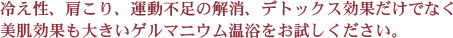 冷え性、肩こり、運動不足の解消、デトックス効果だけでなく美肌効果も大きいゲルマニウム温浴をお試しください。